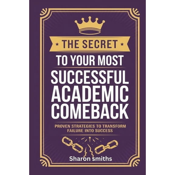 The Secret to Your Most Successful Academic Comeback: Proven Strategies to Transform Failure into Success, (Paperback)