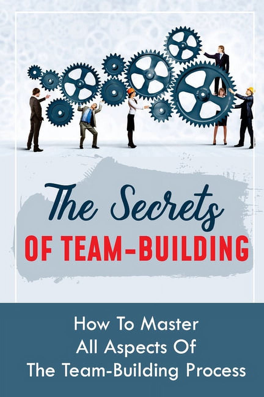 The Secrets Of TeamBuilding How To Master All Aspects Of