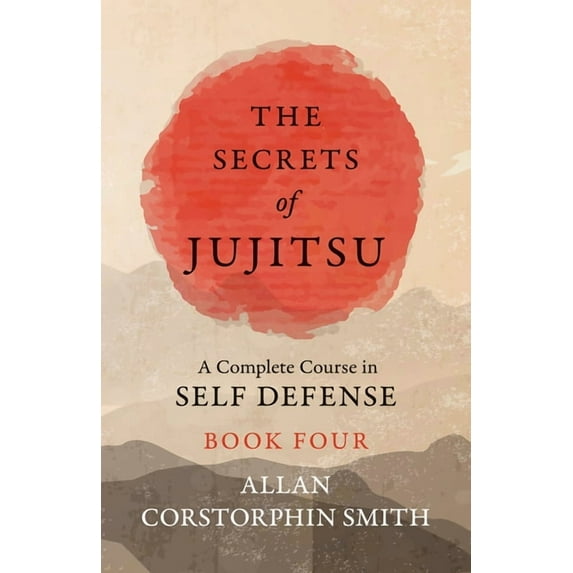 The Secrets of Jujitsu - A Complete Course in Self Defense - Book Four, (Paperback)