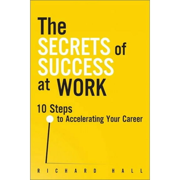 The Secrets of Success at Work : 10 Steps to Accelerating Your Career (Paperback)