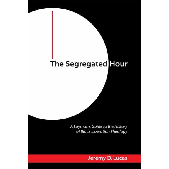 The Segregated Hour: A Layman's Guide to the History of Black Liberation Theology, (Hardcover)