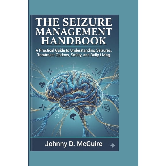 The Seizure Management Handbook: A Practical Guide to Understanding Seizures, Treatment Options, Safety, and Daily Livin, (Paperback)