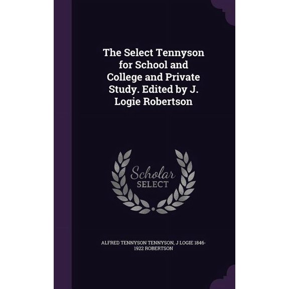 The Select Tennyson for School and College and Private Study. Edited by J. Logie Robertson (Hardcover)