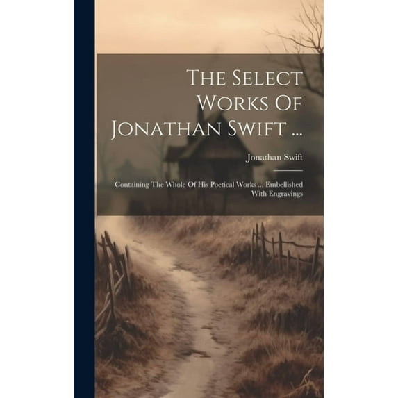 The Select Works Of Jonathan Swift ... : Containing The Whole Of His Poetical Works ... Embellished With Engravings (Hardcover)