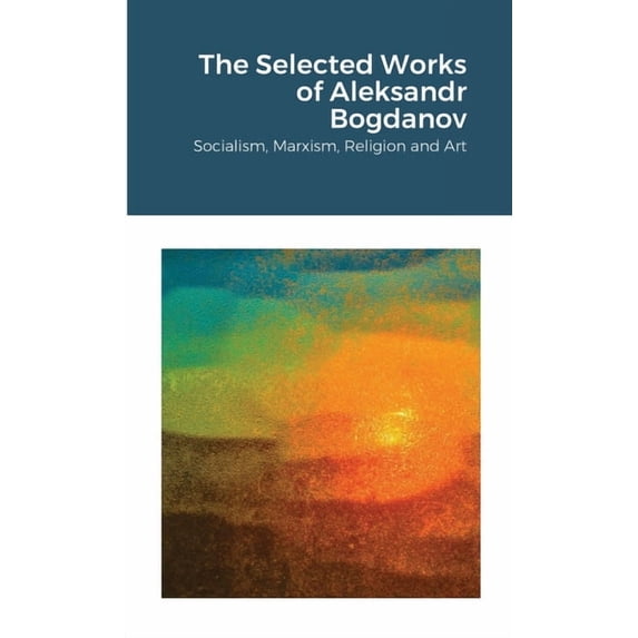 The Selected Works of Aleksandr Bogdanov: Socialism, Marxism, Religion and Art, (Paperback)