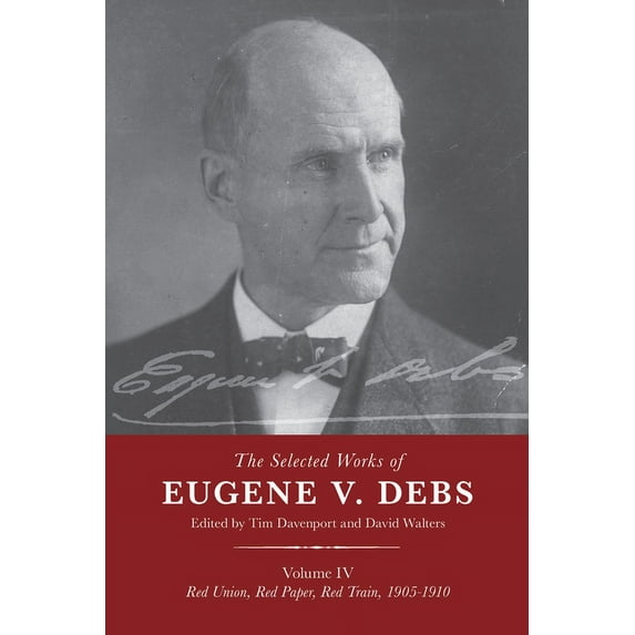 The Selected Works of Eugene V. Debs Vol. IV: Red Union, Red Paper, Red Train, 1905-1910, (Paperback)