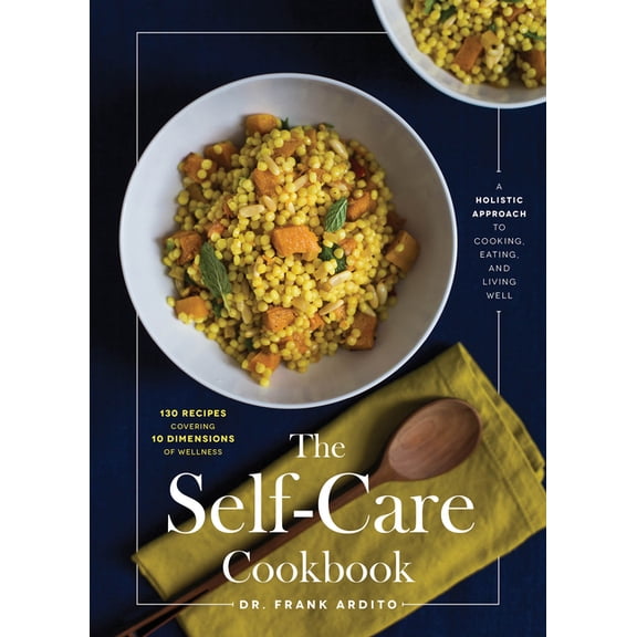 The Self-Care Cookbook: A Holistic Approach to Cooking, Eating, and Living Well -- Frank Ardito