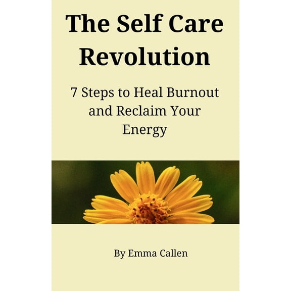 The Self Care Revolution: 7 Steps to Heal Burnout and Reclaim Your Energy, (Paperback)