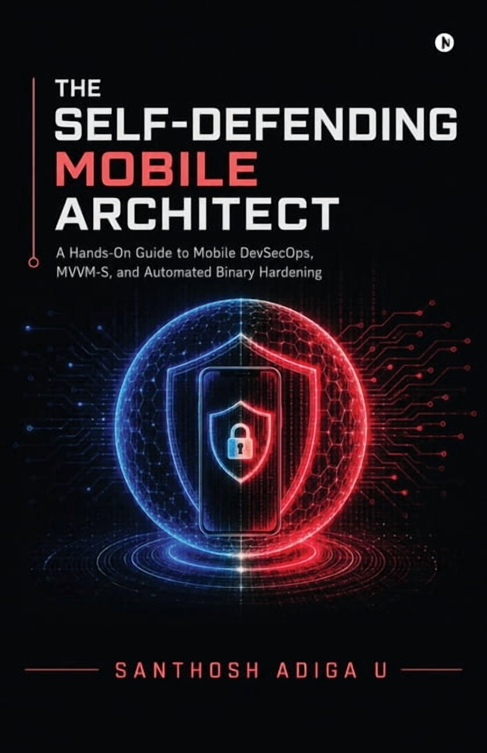The Self-Defending Mobile Architect: A Hands-On Guide to Mobile DevSecOps, MVVM-S, and Automated Binary Hardening, (Paperback)