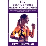 The Self Defense Guide for Women Essential Skills, Fitness, and Strategies to Protect Yourself in Any Situation, Paperback