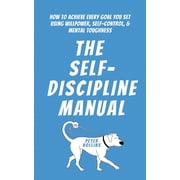 The Self-Discipline Manual How to Achieve Every Goal You Set Using Willpower, Self-Control, and Mental Toughness, Paperback