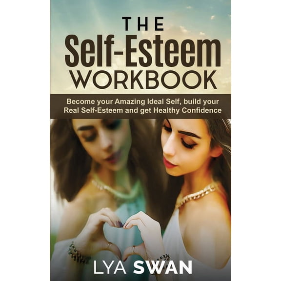 The Self-Esteem Workbook: Become your Amazing Ideal Self, build your Real Self-Esteem and get Healthy Confidence, (Paperback)