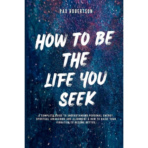 The Self-Help Doctor: How To Be The Life You Seek: A Complete Guide to Understanding Personal Energy, Spiritual Awakening And Alignment & How to Raise your Vibration to Become Better (Paperback)