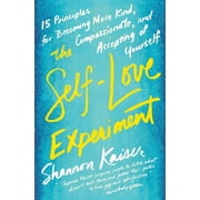 The Self-Love Experiment Fifteen Principles for Becoming More Kind, Compassionate, and Accepting of Yourself, Paperback