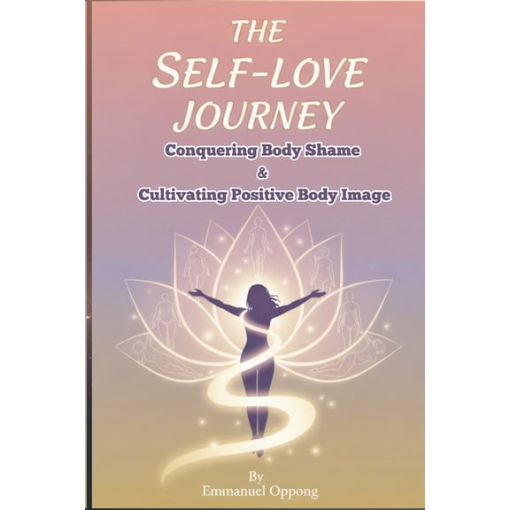 The Self-Love Journey: Conquering Body Shame and Cultivating Positive Body Image, (Paperback)