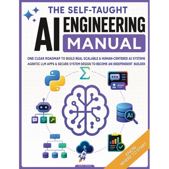 The Self-Taught AI Engineering Manual: One Clear Roadmap to Build Real Scalable & Human-Centered AI Systems Agentic LLM , (Paperback)