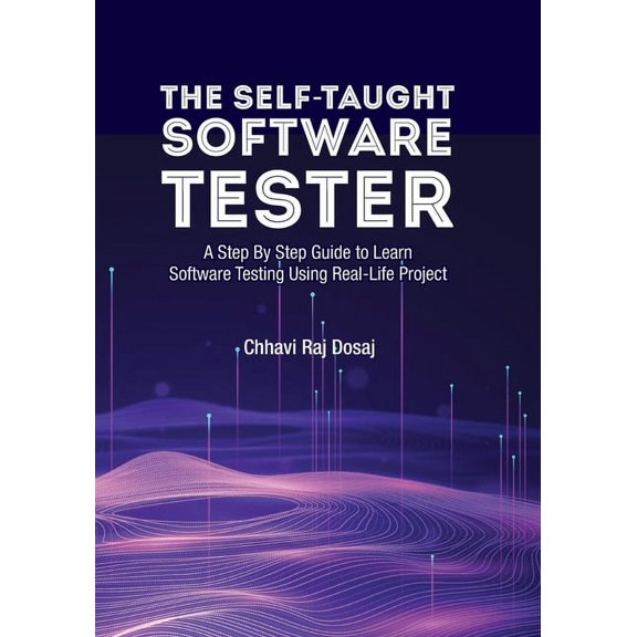 The Self-Taught Software Tester A Step By Step Guide to Learn Software Testing Using Real-Life Project, (Paperback)