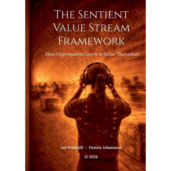 The Sentient Value Stream Framework: How Organisations Learn to Sense Themselves, (Paperback)