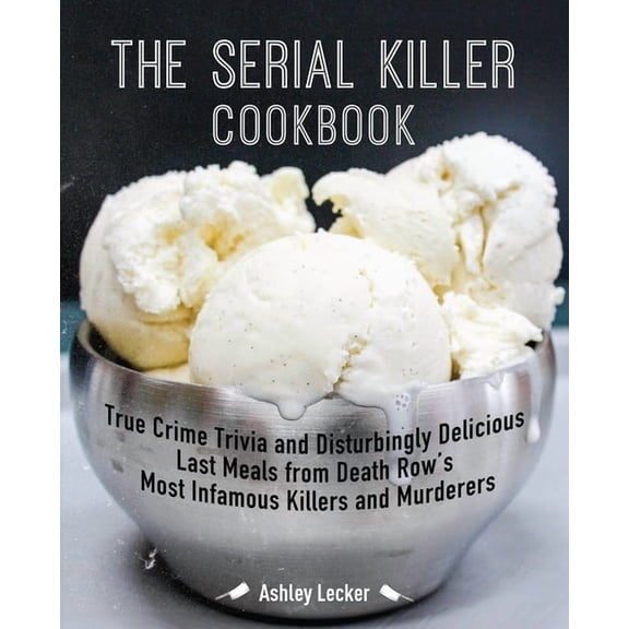 The Serial Killer Cookbook: True Crime Trivia and Disturbingly Delicious Last Meals from Death Row's Most Infamous Kille, (Paperback)