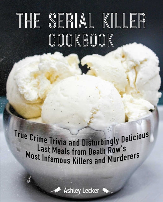 ASHLEY LECKER The Serial Killer Cookbook: True Crime Trivia and Disturbingly Delicious Last Meals from Death Row's Most Infamous Kille, (Paperback)