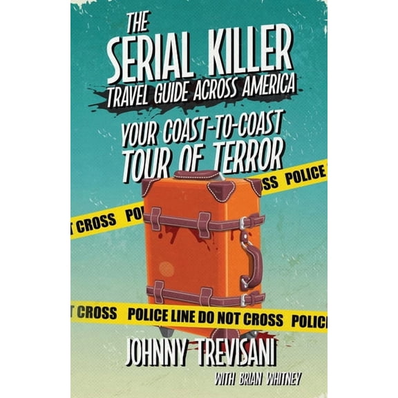 The Serial Killer Travel Guide Across America: Your Coast-To-Coast Tour Of Terror, (Paperback)