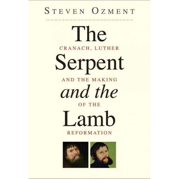 The Serpent and the Lamb : Cranach, Luther, and the Making of the Reformation (Paperback)