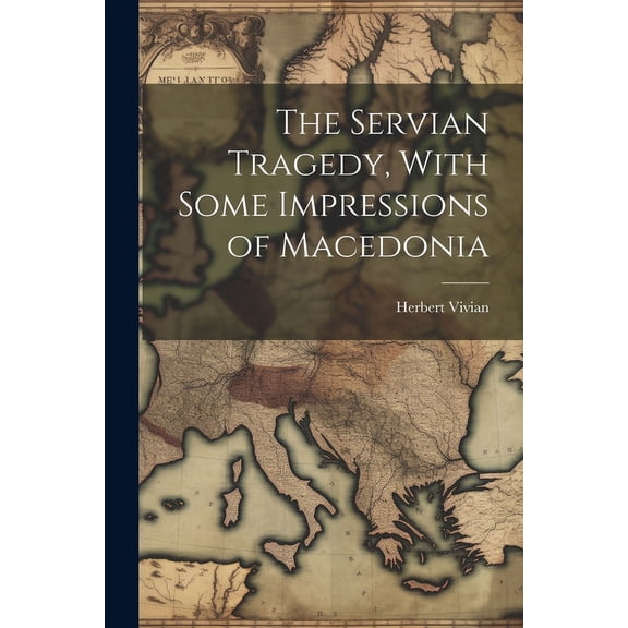 The Servian Tragedy, With Some Impressions of Macedonia (Paperback)