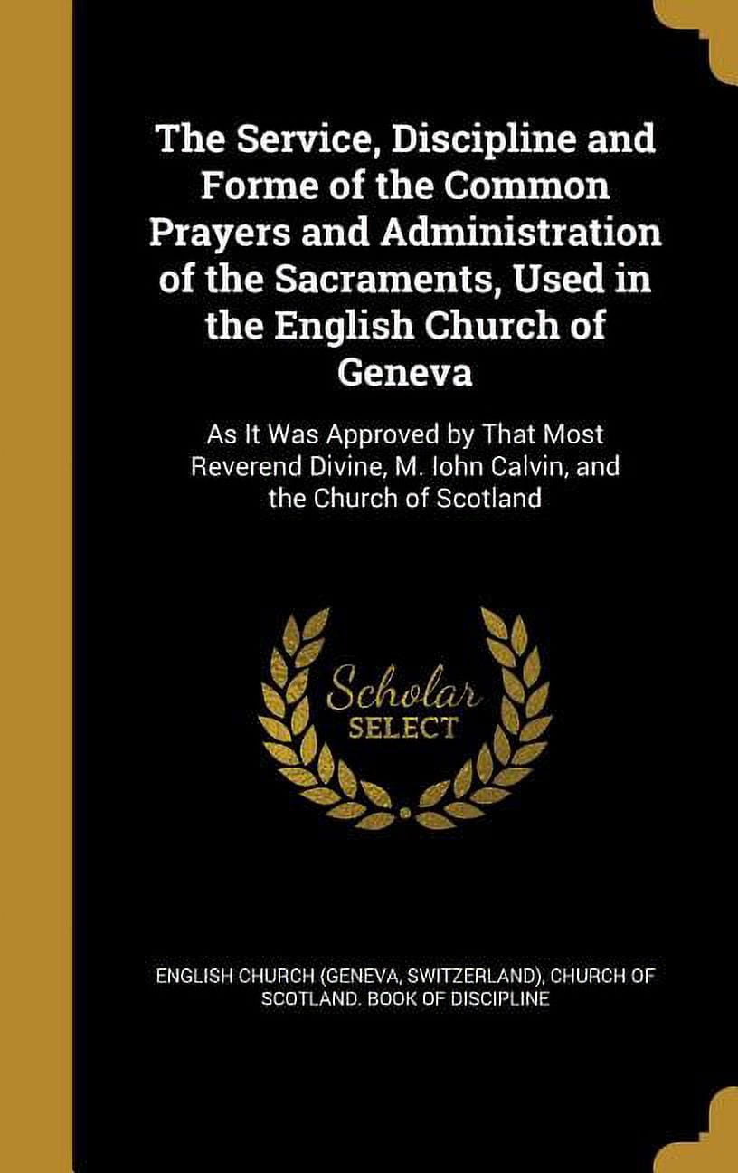 The Service, Discipline and Forme of the Common Prayers and Administration of the Sacraments, Used in the English Church of Geneva (Hardcover)