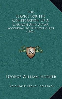 The Service for the Consecration of a Church and Altar: According to ...