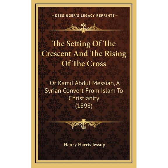 The Setting Of The Crescent And The Rising Of The Cross : Or Kamil Abdul Messiah, A Syrian Convert From Islam To Christianity (1898) (Hardcover)