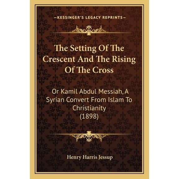 The Setting Of The Crescent And The Rising Of The Cross : Or Kamil Abdul Messiah, A Syrian Convert From Islam To Christianity (1898) (Paperback)