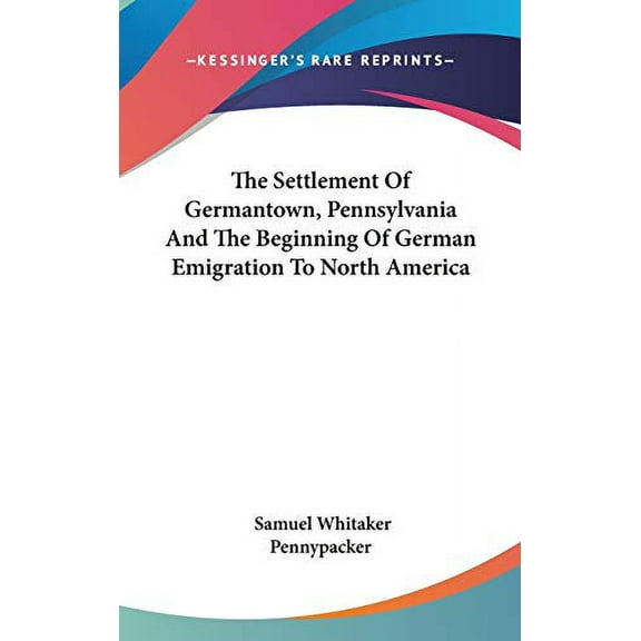 The Settlement Of Germantown, Pennsylvania And The Beginning Of German Emigration To North America Hardcover 0548358591 9780548358597 Samuel Whitaker Pennypacker