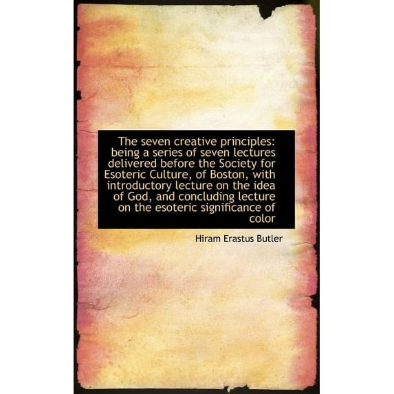 The seven creative principles: being a series of seven lectures delivered before the Society for Eso Paperback 1113892730 9781113892737 Hiram Erastus Butler
