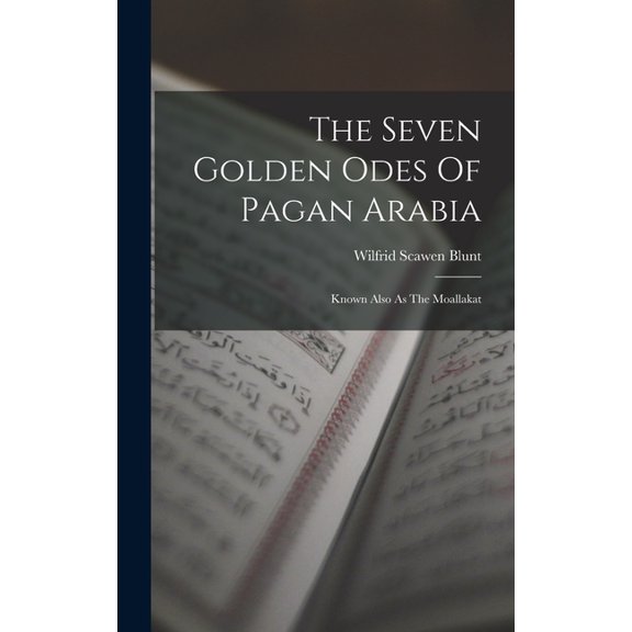 The Seven Golden Odes Of Pagan Arabia: Known Also As The Moallakat, (Hardcover)