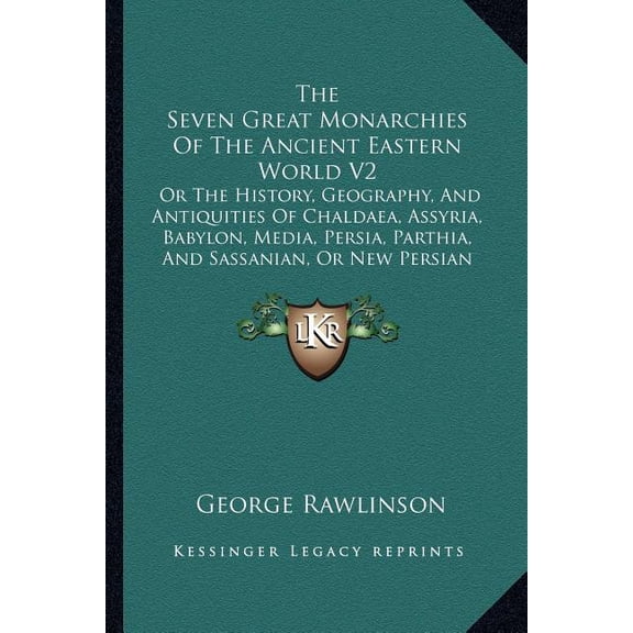 The Seven Great Monarchies Of The Ancient Eastern World V2 : Or The History, Geography, And Antiquities Of Chaldaea, Assyria, Babylon, Media, Persia, Parthia, And Sassanian, Or New Persian Empire (Paperback)