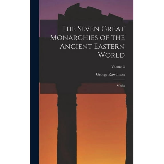 The Seven Great Monarchies of the Ancient Eastern World, (Hardcover)