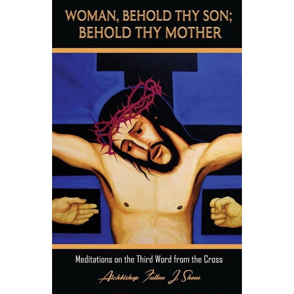 The Seven Last Words of Christ Woman, Behold Thy Son; Behold Thy Mother: Meditations on the Third Word from the Cross, Book 3, (Paperback)