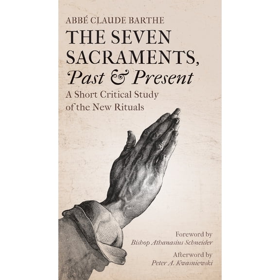 The Seven Sacraments, Past and Present: A Short Critical Study of the New Rituals, (Hardcover)