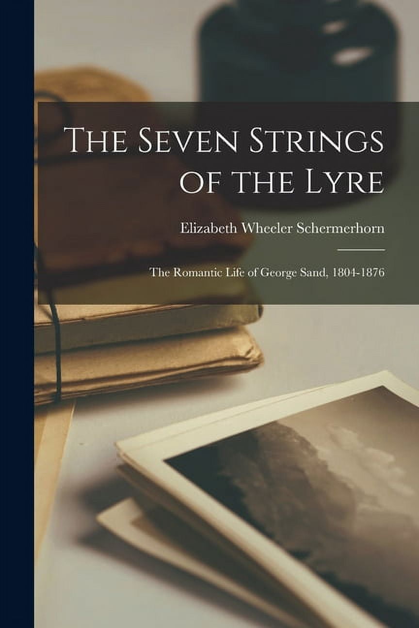 7 String Romantic The Seven Strings of the Lyre: the Romantic Life of George Sand, 1804 ...