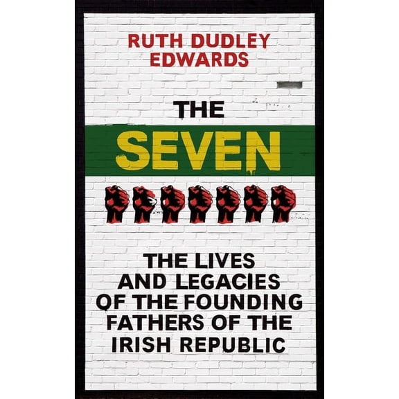 The Seven : The Lives and Legacies of the Founding Fathers of the Irish Republic (Hardcover)