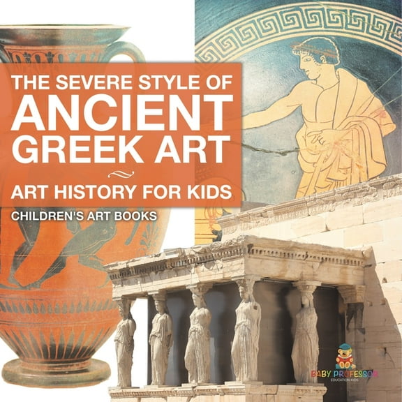 The Severe Style of Ancient Greek Art - Art History for Kids Children's Art Books, (Paperback)