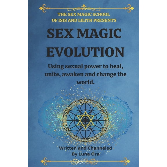 The Sex Magic School Sex Magic Evolution: Using sexual power to heal, unite, awaken and change the world., Book 1, (Paperback)