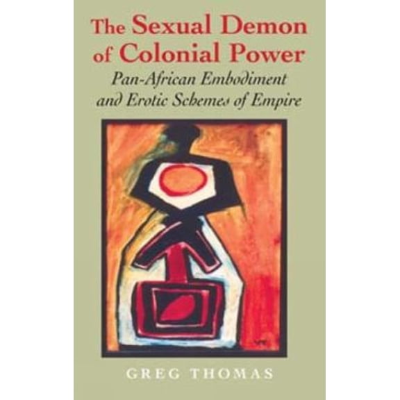 Pre-Owned The Sexual Demon of Colonial Power: Pan-African Embodiment and Erotic Schemes of Empire (Paperback) by Mr. Greg Thomas