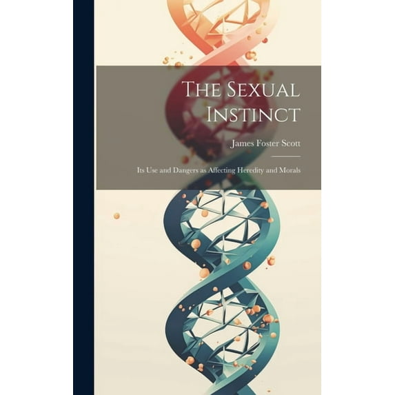 The Sexual Instinct: Its use and Dangers as Affecting Heredity and Morals, (Hardcover)