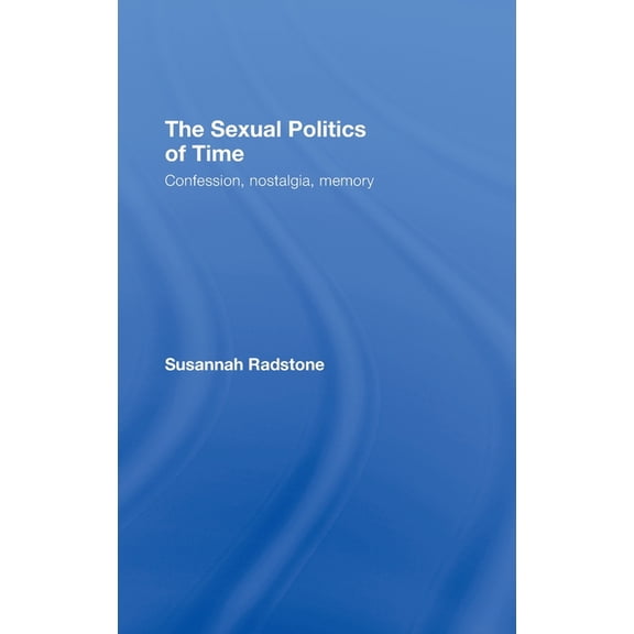 The Sexual Politics of Time: Confession, Nostalgia, Memory, (Hardcover)