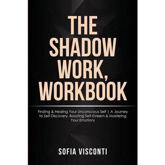 The Shadow Work Workbook: Finding & Healing Your Unconscious Self A Journey to Self-Discovery, Boosting Self-Esteem , (Paperback)