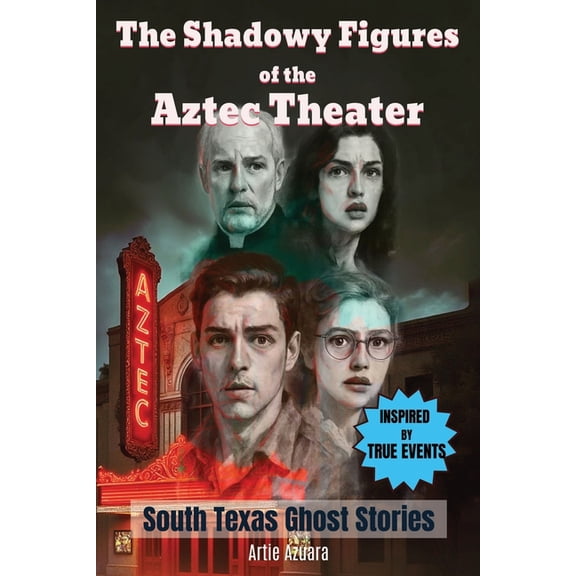 The Shadowy Figures of the Aztec Theater A Novel: Inspired by True Events A Chilling Ghost Story Set in South Texas and , (Paperback)