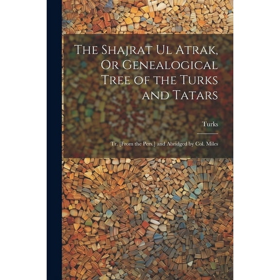 The Shajrat Ul Atrak, Or Genealogical Tree of the Turks and Tatars; Tr. [From the Pers.] and Abridged by Col. Miles (Paperback)