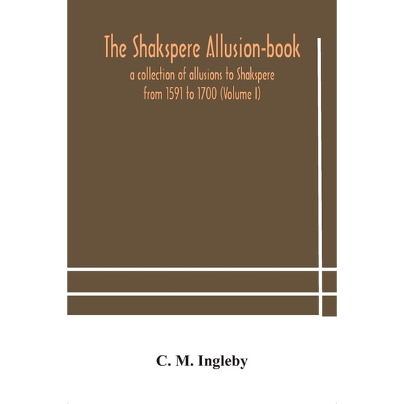 The Shakspere Allusion-Book : A Collection Of Allusions To Shakspere From 1591 To 1700 (Volume I) (Paperback)