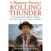 The Shamanic Powers of Rolling Thunder : As Experienced by Alberto Villoldo, John Perry Barlow, Larry Dossey, and Others (Paperback)